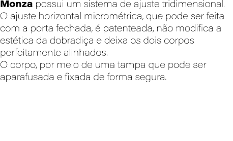 Monza possui um sistema de ajuste tridimensional. O ajuste horizontal microm trica, que pode ser feita com a porta fe...