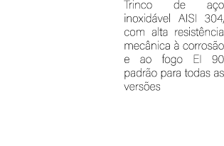 Trinco de a o inoxid vel AISI 304, com alta resist ncia mec nica  corros o e ao fogo EI 90 padr o para todas as vers es