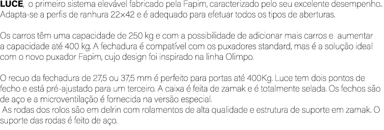 LUCE, o primeiro sistema elev vel fabricado pela Fapim, caracterizado pelo seu excelente desempenho.. Adapta se a per...