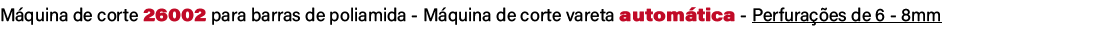 M quina de corte 26002 para barras de poliamida M quina de corte vareta autom tica Perfura es de 6 8mm