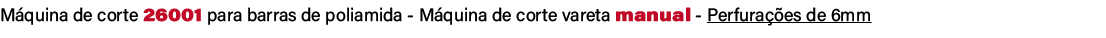 M quina de corte 26001 para barras de poliamida M quina de corte vareta manual Perfura es de 6mm