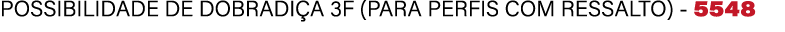 POSSIBILIDADE DE DOBRADI A 3F (PARA PERFIS COM RESSALTO) 5548