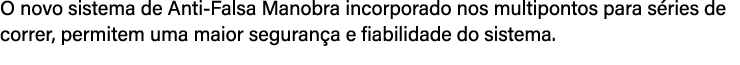 O novo sistema de Anti Falsa Manobra incorporado nos multipontos para s ries de correr, permitem uma maior seguran a ...