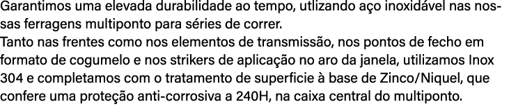 Garantimos uma elevada durabilidade ao tempo, utlizando a o inoxid vel nas nossas ferragens multiponto para s ries de...