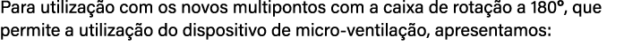 Para utiliza o com os novos multipontos com a caixa de rota  o a 180º, que permite a utiliza  o do dispositivo de mi...