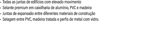 • Todas as juntas de edif cios com elevado movimento • Selante premium em caixilharia de alum nio, PVC e madeira • Ju...