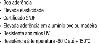 • Boa ader ncia • Elevada elasticidade • Certificado SNJF • Elevada ader ncia em alum nio pvc ou madeira • Resistente...