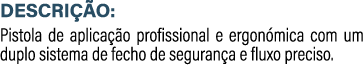 DESCRI O: Pistola de aplica  o profissional e ergon mica com um duplo sistema de fecho de seguran a e fluxo preciso.