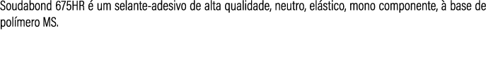 Soudabond 675HR  um selante adesivo de alta qualidade, neutro, el stico, mono componente,   base de pol mero MS.