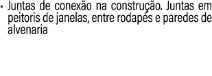 • Juntas de conex o na constru o. Juntas em peitoris de janelas, entre rodap s e paredes de alvenaria
