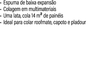 • Espuma de baixa expans o • Colagem em multimateriais • Uma lata, cola 14 m2 de pain is • Ideal para colar roofmate,...