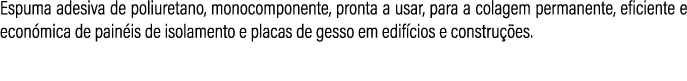 Espuma adesiva de poliuretano, monocomponente, pronta a usar, para a colagem permanente, eficiente e econ mica de pai...