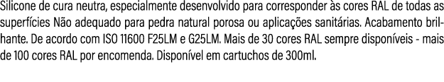 Silicone de cura neutra, especialmente desenvolvido para corresponder s cores RAL de todas as superf cies N o adequa...