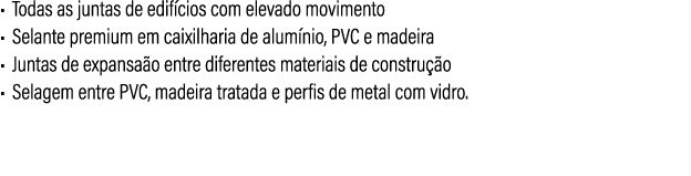 • Todas as juntas de edif cios com elevado movimento • Selante premium em caixilharia de alum nio, PVC e madeira • Ju...