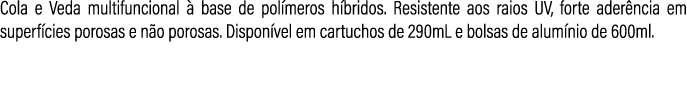 Cola e Veda multifuncional  base de pol meros h bridos. Resistente aos raios UV, forte ader ncia em superf cies poro...