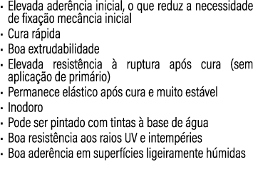 • Elevada ader ncia inicial, o que reduz a necessidade de fixa o mec ncia inicial • Cura r pida • Boa extrudabilidad...