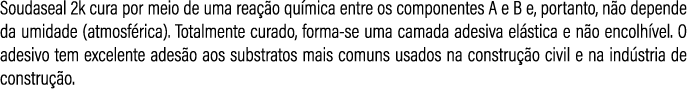 Soudaseal 2k cura por meio de uma rea o qu mica entre os componentes A e B e, portanto, n o depende da umidade (atmo...