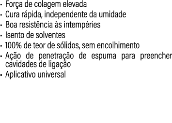 • For a de colagem elevada • Cura r pida, independente da umidade • Boa resist ncia s intemp ries • Isento de solven...
