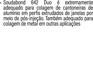 • Soudabond 642 Duo  extremamente adequado para colagem de cantoneiras de alum nio em perfis extrudados de janelas p...