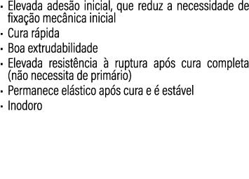 • Elevada ades o inicial, que reduz a necessidade de fixa o mec nica inicial • Cura r pida • Boa extrudabilidade • E...
