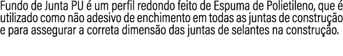Fundo de Junta PU  um perfil redondo feito de Espuma de Polietileno, que   utilizado como n o adesivo de enchimento ...