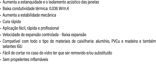 • Aumenta a estanquidade e o isolamento ac stico das janelas • Baixa condutividade t rmica: 0.036 W/m.K • Aumenta a e...