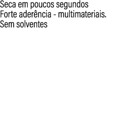 Seca em poucos segundos Forte ader ncia multimateriais. Sem solventes