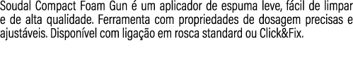 Soudal Compact Foam Gun  um aplicador de espuma leve, f cil de limpar e de alta qualidade. Ferramenta com propriedad...