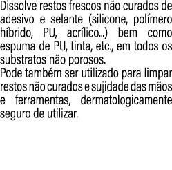 Dissolve restos frescos n o curados de adesivo e selante (silicone, pol mero h brido, PU, acr lico...) bem como espum...