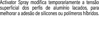 Activator Spray modifica temporariamente a tens o superficial dos perfis de alum nio lacados, para melhorar a ades o ...