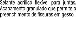 Selante acr lico flex vel para juntas. Acabamento granulado que permite o preenchimento de fissuras em gesso.
