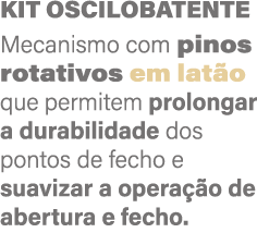 Kit oscilobatente Mecanismo com pinos rotativos em latão que permitem prolongar a durabilidade dos pontos de fecho e    