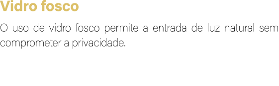 Vidro fosco O uso de vidro fosco permite a entrada de luz natural sem comprometer a privacidade.
