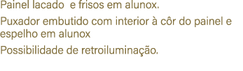 Painel lacado e frisos em alunox. Puxador embutido com interior  c r do painel e espelho em alunox Possibilidade de ...