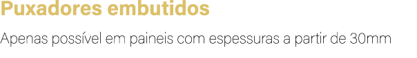 Puxadores embutidos Apenas poss vel em paineis com espessuras a partir de 30mm