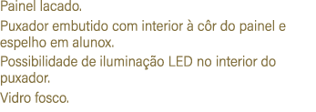 Painel lacado. Puxador embutido com interior  c r do painel e espelho em alunox. Possibilidade de ilumina  o LED no ...