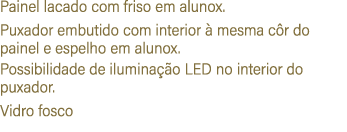 Painel lacado com friso em alunox. Puxador embutido com interior  mesma c r do painel e espelho em alunox. Possibili...