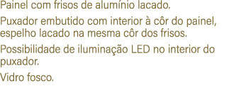Painel com frisos de alum nio lacado. Puxador embutido com interior  c r do painel, espelho lacado na mesma c r dos ...