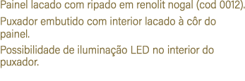 Painel lacado com ripado em renolit nogal (cod 0012). Puxador embutido com interior lacado  c r do painel. Possibili...