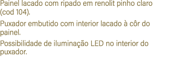 Painel lacado com ripado em renolit pinho claro (cod 104). Puxador embutido com interior lacado  c r do painel. Poss...