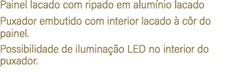 Painel lacado com ripado em alum nio lacado Puxador embutido com interior lacado  c r do painel. Possibilidade de il...