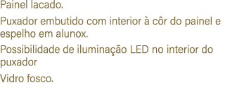 Painel lacado. Puxador embutido com interior  c r do painel e espelho em alunox. Possibilidade de ilumina  o LED no ...