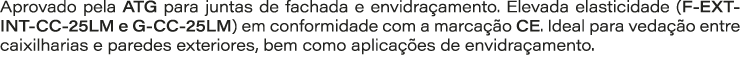 Aprovado pela ATG para juntas de fachada e envidra amento. Elevada elasticidade (F EXT INT CC 25LM e G CC 25LM) em co...