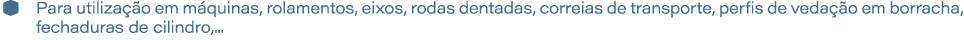 � Para utiliza o em m quinas, rolamentos, eixos, rodas dentadas, correias de transporte, perfis de veda  o em borrac...
