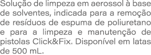 Solu o de limpeza em aerossol   base de solventes, indicada para a remo  o de res duos de espuma de poliuretano e pa...