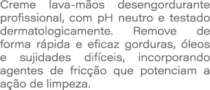 Creme lava m os desengordurante profissional, com pH neutro e testado dermatologicamente. Remove de forma r pida e ef...