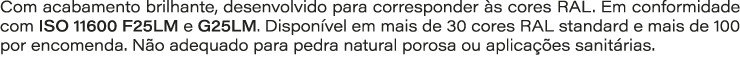 Com acabamento brilhante, desenvolvido para corresponder s cores RAL. Em conformidade com ISO 11600 F25LM e G25LM. D...