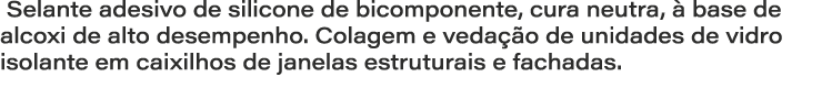  Selante adesivo de silicone de bicomponente, cura neutra,  base de alcoxi de alto desempenho. Colagem e veda  o de ...