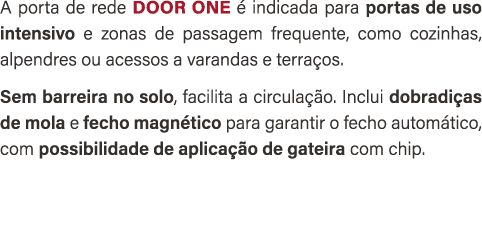 A porta de rede DOOR ONE  indicada para portas de uso intensivo e zonas de passagem frequente, como cozinhas, alpend...