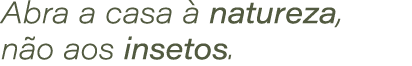 Abra a casa  natureza, n o aos insetos.